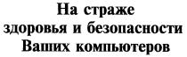 НА СТРАЖЕ ЗДОРОВЬЯ И БЕЗОПАСНОСТИ ВАШИХ КОМПЬЮТЕРОВ