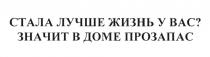 СТАЛА ЛУЧШЕ ЖИЗНЬ У ВАС ЗНАЧИТ В ДОМЕ ПРОЗАПАС ПРОЗАПАС ЗАПАСЗАПАС