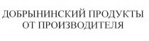 ДОБРЫНИНСКИЙ ПРОДУКТЫ ОТ ПРОИЗВОДИТЕЛЯ ДОБРЫНИНСКИЙ