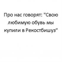 ПРО НАС ГОВОРЯТ СВОЮ ЛЮБИМУЮ ОБУВЬ МЫ КУПИЛИ В РЕКОСТБИШУЗ РЕКОСТБИШУЗ