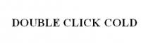 DOUBLE CLICK COLD DOUBLECLICKDOUBLECLICK