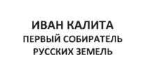 ИВАН КАЛИТА ПЕРВЫЙ СОБИРАТЕЛЬ РУССКИХ ЗЕМЕЛЬ КАЛИТА ЗЕМЛЯЗЕМЛЯ