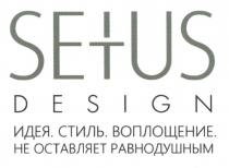 SETUS DESIGN ИДЕЯ СТИЛЬ ВОПЛОЩЕНИЕ НЕ ОСТАВЛЯЕТ РАВНОДУШНЫМ SETUS SEUS SEUS SE+US