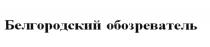 БЕЛГОРОДСКИЙ ОБОЗРЕВАТЕЛЬОБОЗРЕВАТЕЛЬ