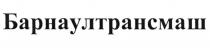 БАРНАУЛТРАНСМАШ БАРНАУЛТРАНС ТРАНСМАШ БАРНАУЛМАШБАРНАУЛМАШ