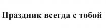 ПРАЗДНИК ВСЕГДА С ТОБОЙТОБОЙ