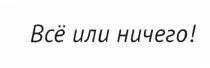 ВСЁ ИЛИ НИЧЕГО ВСЕВСE ВСЕ