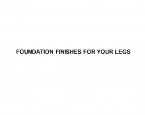 FOUNDATION FINISHES FOR YOUR LEGSLEGS