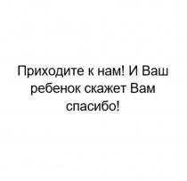 ПРИХОДИТЕ К НАМ И ВАШ РЕБЕНОК СКАЖЕТ ВАМ СПАСИБО РЕБЁНОКРЕБEНОК