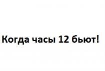 КОГДА ЧАСЫ 12 БЬЮТ ДВЕНАДЦАТЬДВЕНАДЦАТЬ