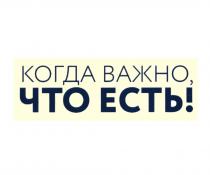 КОГДА ВАЖНО ЧТО ЕСТЬ ЕСТЬ!ЕСТЬ!