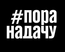 ПОРА НАДАЧУ НАДАЧУ ДАЧУ ДАЧАДАЧА