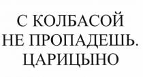 С КОЛБАСОЙ НЕ ПРОПАДЕШЬ ЦАРИЦЫНО ЦАРИЦЫНО ПРОПАДЁШЬПРОПАДEШЬ