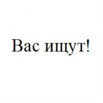 ВАС ИЩУТИЩУТ