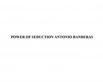 POWER OF SEDUCTION ANTONIO BANDERAS BANDERAS