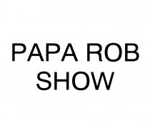 PAPA ROB SHOW PAPAROBSHOW PAPAROBPAPAROB