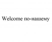 WELCOME ПО-НАШЕМУ ПОНАШЕМУ НАШЕМУНАШЕМУ