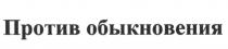 ПРОТИВ ОБЫКНОВЕНИЯ ОБЫКНОВЕНИЕ ОБЫКНОВЕННЫЙОБЫКНОВЕННЫЙ