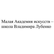 МАЛАЯ АКАДЕМИЯ ИСКУССТВ - ШКОЛА ВЛАДИМИРА ЛУБЕНКО ЛУБЕНКО