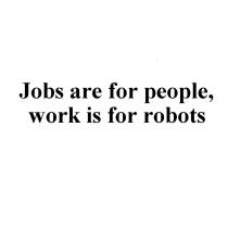 JOBS ARE FOR PEOPLE WORK IS FOR ROBOTSROBOTS