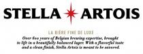 STELLA ARTOIS LA BIERE FINE DE LUXE OVER 600 YEARS OF BELGIAN BREWING EXPERTISE BROUGHT TO LIFE IN A BEAUTIFULLY BALANCED LAGER WITH A FLAVORFUL TASTE AND CLEAN FINISH STELLA ARTOIS IS MEANT TO BE SAVORED ARTOIS