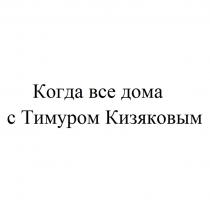 КОГДА ВСЕ ДОМА С ТИМУРОМ КИЗЯКОВЫМ КИЗЯКОВЫМ КИЗЯКОВ КИЗЯКОВ