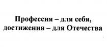 ПРОФЕССИЯ - ДЛЯ СЕБЯ ДОСТИЖЕНИЯ - ДЛЯ ОТЕЧЕСТВАОТЕЧЕСТВА