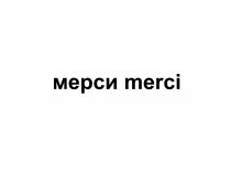 МЕРСИ MERCI