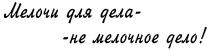 МЕЛОЧИ ДЛЯ ДЕЛА НЕ МЕЛОЧНОЕ ДЕЛО
