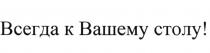 ВСЕГДА К ВАШЕМУ СТОЛУСТОЛУ