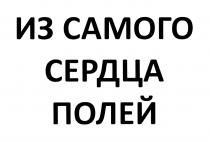 ИЗ САМОГО СЕРДЦА ПОЛЕЙ ПОЛЕПОЛЕ