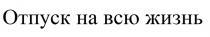 ОТПУСК НА ВСЮ ЖИЗНЬЖИЗНЬ