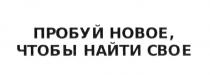 ПРОБУЙ НОВОЕ ЧТОБЫ НАЙТИ СВОЕСВОЕ