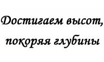 ДОСТИГАЕМ ВЫСОТ ПОКОРЯЯ ГЛУБИНЫГЛУБИНЫ