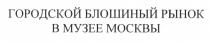 ГОРОДСКОЙ БЛОШИНЫЙ РЫНОК В МУЗЕЕ МОСКВЫМОСКВЫ