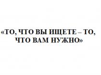 ТО ЧТО ВЫ ИЩЕТЕ - ТО ЧТО ВАМ НУЖНОНУЖНО