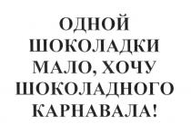 ОДНОЙ ШОКОЛАДКИ МАЛО ХОЧУ ШОКОЛАДНОГО КАРНАВАЛАКАРНАВАЛА