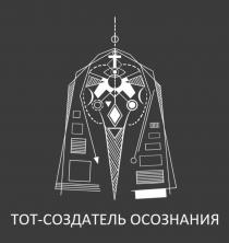 ТОТ - СОЗДАТЕЛЬ ОСОЗНАНИЯОСОЗНАНИЯ