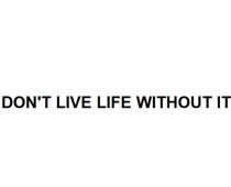 DONT LIVE LIFE WITHOUT ITDON'T IT