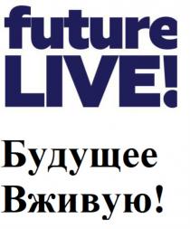 FUTURE LIVE БУДУЩЕЕ ВЖИВУЮВЖИВУЮ