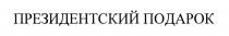 ПРЕЗИДЕНТСКИЙ ПОДАРОКПОДАРОК