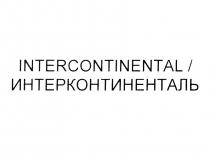 INTERCONTINENTAL ИНТЕРКОНТИНЕНТАЛЬИНТЕРКОНТИНЕНТАЛЬ