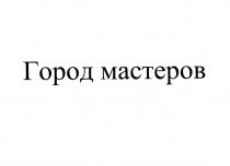 ГОРОД МАСТЕРОВ