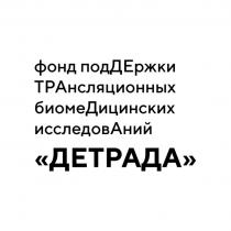 ДЕТРАДА ФОНД ПОДДЕРЖКИ ТРАНСЛЯЦИОННЫХ БИОМЕДИЦИНСКИХ ИССЛЕДОВАНИЙИССЛЕДОВАНИЙ