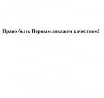 ПРАВО БЫТЬ ПЕРВЫМ ДОКАЖЕМ КАЧЕСТВОМКАЧЕСТВОМ