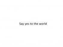 SAY YES TO THE WORLDWORLD