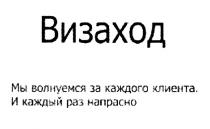 ВИЗАХОД МЫ ВОЛНУЕМСЯ ЗА КАЖДОГО КЛИЕНТА И КАЖДЫЙ РАЗ НАПРАСНОНАПРАСНО