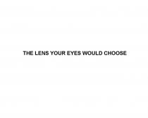 THE LENS YOUR EYES WOULD CHOOSECHOOSE