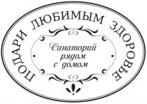 ПОДАРИ ЛЮБИМЫМ ЗДОРОВЬЕ САНАТОРИЙ РЯДОМ С ДОМОМДОМОМ