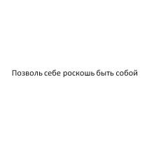 ПОЗВОЛЬ СЕБЕ РОСКОШЬ БЫТЬ СОБОЙСОБОЙ